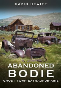 Abandoned Bodie: Ghost Town Extraordinaire
