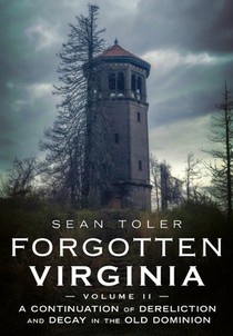 Forgotten Virginia Volume Volume II: A Continuation of Dereliction and Decay in the Old Dominion