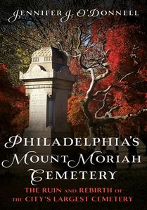 Philadelphia's Mount Moriah Cemetery: The Ruin and Rebirth of the City's Largest Cemetery