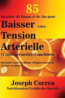 85 Recettes de Repas et de Jus pour Baisser votre Tension Arterielle et vous permettre d'ameliorer