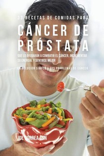33 Recetas de Comidas Para Cancer de Prostata Que Lo Ayudaran A Combatir El Cancer, Incrementar Su Energia, y Sentirse Mejor