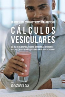 80 Recetas de Comidas Y Jugos Para Prevenir Calculos Vesiculares