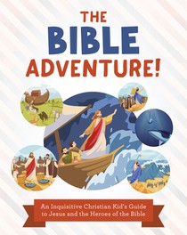 The Bible Adventure!: An Inquisitive Christian Kid's Guide to Jesus and the Heroes of the Bible