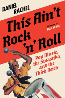 This Ain't Rock 'n' Roll: Pop Music, the Swastika, and the Third Reich