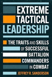 Extreme Tactical Leadership: The Traits and Skills of Successful Battalion Commanders in Combat