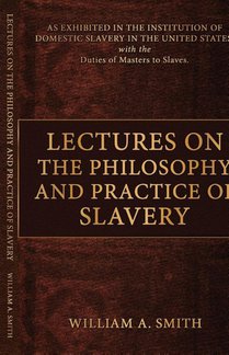 Lectures on the Philosophy and Practice of Slavery