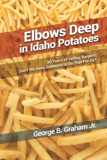 Elbows Deep in Idaho Potatoes: 50 Years of Selling Burgers! Don't We Have Someone to Do That for Us?
