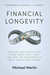 Financial Longevity: Increase Your Wealth Span, Spend Money Guilt-Free, and Gain the Confidence to Enjoy Your Bigger Future