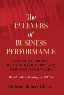 The 12 Levers of Business Performance: Maximize Profit, Manage Cash Flow, and Enhance Your Value