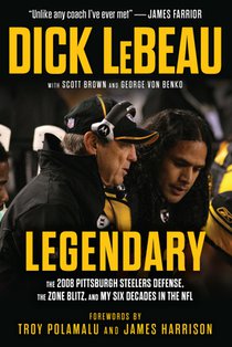 Legendary: The 2008 Pittsburgh Steelers Defenze, the Zone Blitz, and My Six Decades in the NFL
