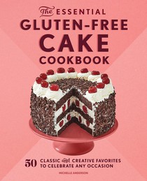 The Essential Gluten-Free Cake Cookbook: 50 Classic and Creative Favorites to Celebrate Any Occasion