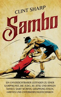Sambo: Ein unverzichtbarer Leitfaden zu einer Kampfkunst, die Judo, Jiu-Jitsu und Ringen ähnelt, samt Würfen, Grappling-Stilen, Griffen und Unterwerfu