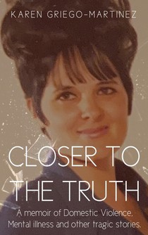 Closer to the Truth: A memoir of Domestic Violence, Mental illness and other tragic stories.