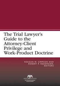 The Trial Lawyer's Guide to the Attorney-Client Privilege and Work-Product Doctrine