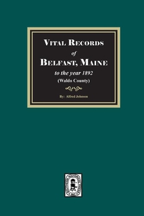 Vital Records of Belfast, Maine to the year 1892. (Waldo County)