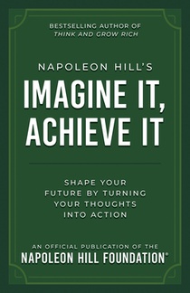 Napoleon Hill's Imagine It, Achieve It: Shape Your Future by Turning Your Thoughts Into Action