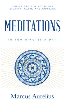 Meditations in Ten Minutes a Day: Simple Stoic Wisdom for Clarity, Calm, and Courage