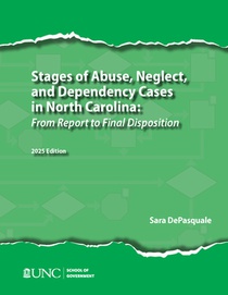 Stages of Abuse, Neglect, and Dependency Cases in North Carolina: From Report to Final Disposition, 2025 Edition