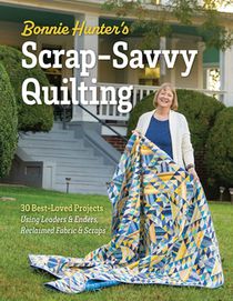 Bonnie Hunter's Scrap-Savvy Quilting: 30 Best-Loved Projects Using Leaders & Enders, Reclaimed Fabric & Scraps