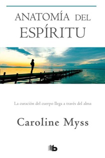 Myss, C: Anatomía del Espíritu: La Curación del Cuerpo Llega