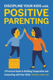 Discipline Your Kids with Positive Parenting: A Practical Guide to Building Cooperation and Connecting with Your Child