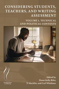 Considering Students, Teachers, and Writing Assessment, Vol. 1: Technical and Political Contexts