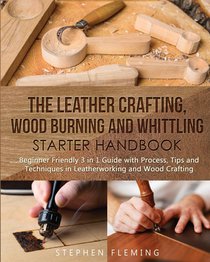 The Leather Crafting, Wood Burning and Whittling Starter Handbook