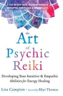 The Art of Psychic Reiki: Developing Your Intuitive and Empathic Abilities for Energy Healing