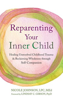 Reparenting Your Inner Child: Healing Unresolved Childhood Trauma and Reclaiming Wholeness through Self-Compassion