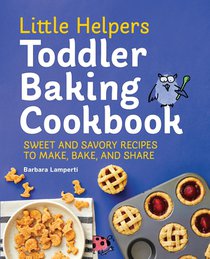 Little Helpers Toddler Baking Cookbook: Sweet and Savory Recipes to Make, Bake, and Share