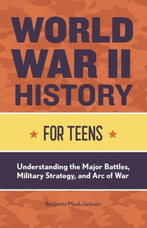 World War II History for Teens: Understanding the Major Battles, Military Strategy, and Arc of War voorzijde