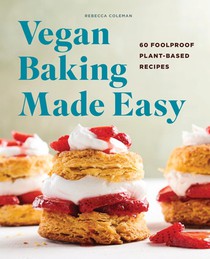 Vegan Baking Made Easy: 60 Foolproof Plant-Based Recipes