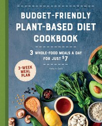 Budget-Friendly Plant-Based Diet Cookbook: 3 Whole-Food Meals a Day for Just $7