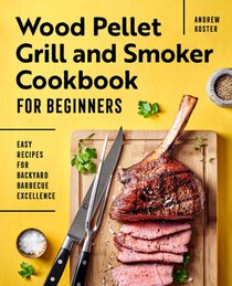 Wood Pellet Grill and Smoker Cookbook for Beginners: Easy Recipes for Backyard Barbecue Excellence voorzijde