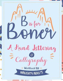 B is for Boner - A Hand Lettering and Calligraphy Workbook for Naughty Adults