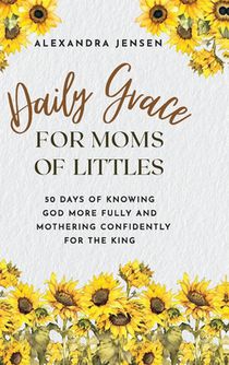Daily Grace for Moms of Littles: 50 Days of Knowing God More Fully and Mothering Confidently for the King