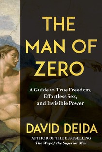 The Man of Zero: A Guide to True Freedom, Effortless Sex, and Invisible Power