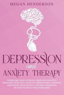 Depression and Anxiety Therapy: Overcome Panic Attacks, Fear and Negative Thoughts With CBT Cognitive-Behavioural Therapy, Emotional Intelligence and
