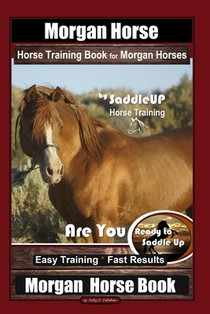 Morgan Horse Horse Training Book for Morgan Horses By Saddle UP Horse Training, Are You Ready to Saddle Up? Easy Training * Fast Results, Morgan Horse