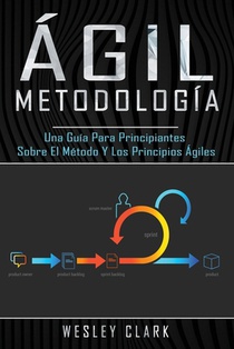 Metodología ágil: Una guía para principiantes sobre el método y los principios ágiles(Libro En Español/Self Publishing Spanish Book Version)