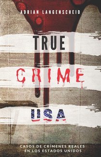 TRUE CRIME USA Casos de crímenes reales en los Estados Unidos Adrian Langenscheid: 14 historias cortas impactantes de la vida real
