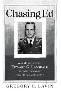 Chasing Ed: Was Major General Edward G. Lansdale the Mastermind of the JFK Assassination?