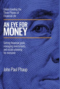 An Eye for Money: Understanding the Three Phases of Financial Life: Setting financial goals, managing investments, and estate planning for everyone