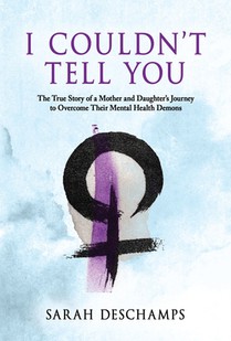 I Couldn't Tell You: The True Story of a Mother and Daughter's Journey to Overcome Their Mental Health Demons