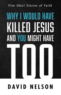 Why I Would Have Killed Jesus and You Might Have Too