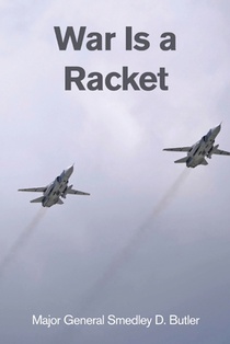 War Is a Racket: A Decorated U.S. Marine General's Shocking Exposé of War Profiteering