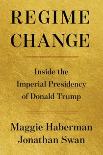 Regime Change: Inside the Imperial Presidency of Donald Trump
