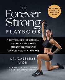 The Forever Strong Playbook: A Six-Week, Science-Based Plan to Sharpen Your Mind, Strengthen Your Body, and Get Healthy at Any Age