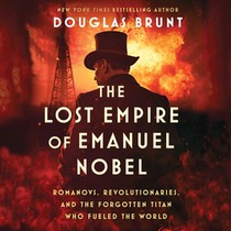 The Lost Empire of Emanuel Nobel: Romanovs, Revolutionaries, and the Forgotten Titan Who Fueled the World