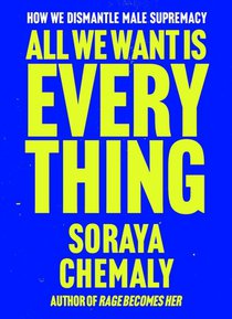 All We Want Is Everything: How We Dismantle Male Supremacy